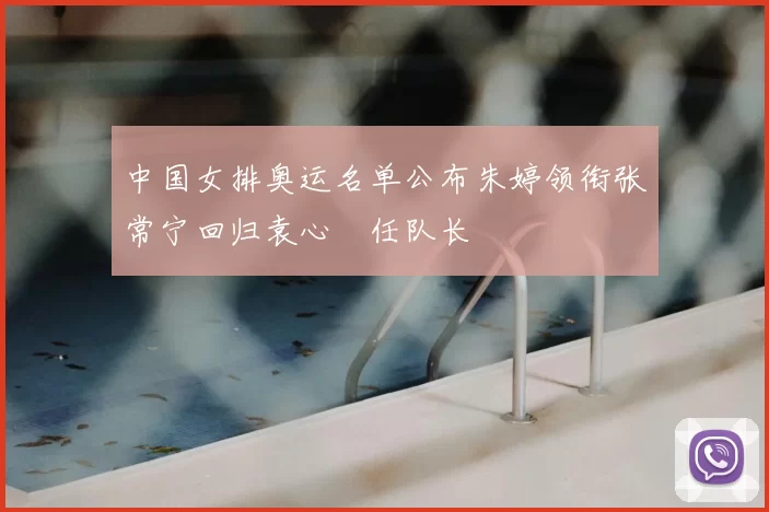 中国女排奥运名单公布朱婷领衔张常宁回归袁心玥任队长