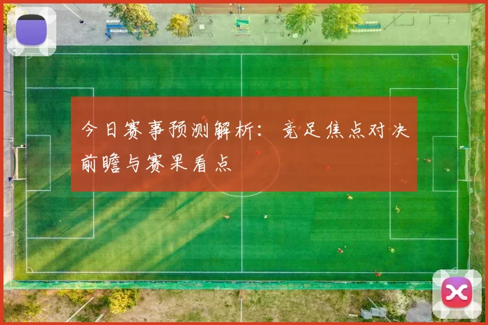 今日赛事预测解析：竞足焦点对决前瞻与赛果看点