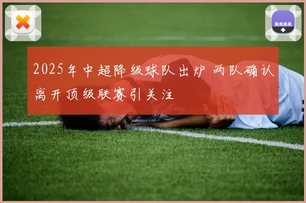 2025年中超降级球队出炉 两队确认离开顶级联赛引关注