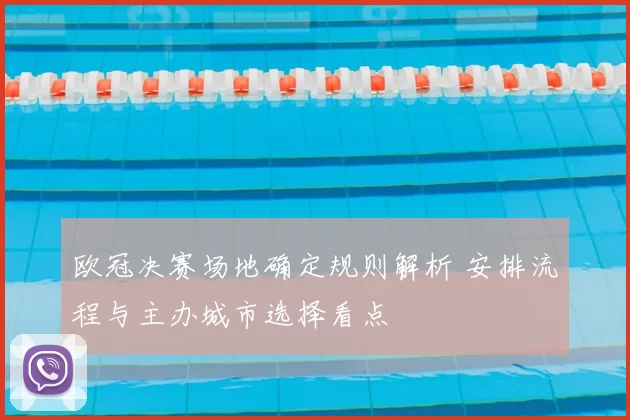 欧冠决赛场地确定规则解析 安排流程与主办城市选择看点