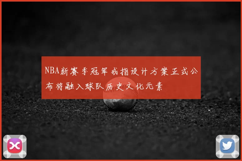 NBA新赛季冠军戒指设计方案正式公布将融入球队历史文化元素