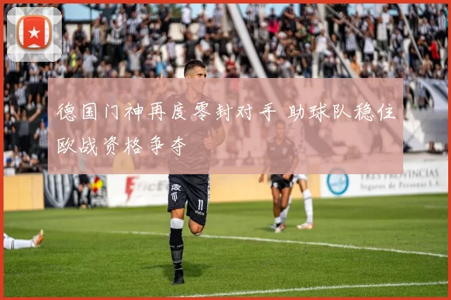 德国门神再度零封对手 助球队稳住欧战资格争夺