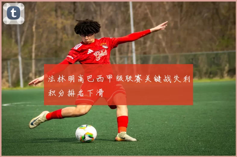 法林明高巴西甲级联赛关键战失利积分排名下滑