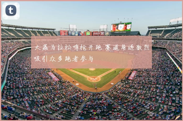 大荔马拉松鸣枪开跑 赛道角逐激烈吸引众多跑者参与