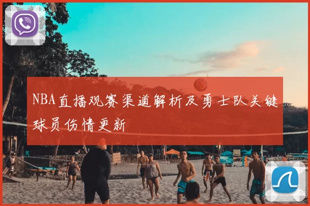 NBA直播观赛渠道解析及勇士队关键球员伤情更新