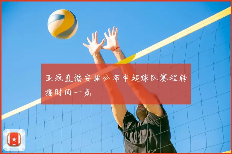 亚冠直播安排公布中超球队赛程转播时间一览