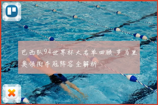 巴西队94世界杯大名单回顾 罗马里奥领衔夺冠阵容全解析