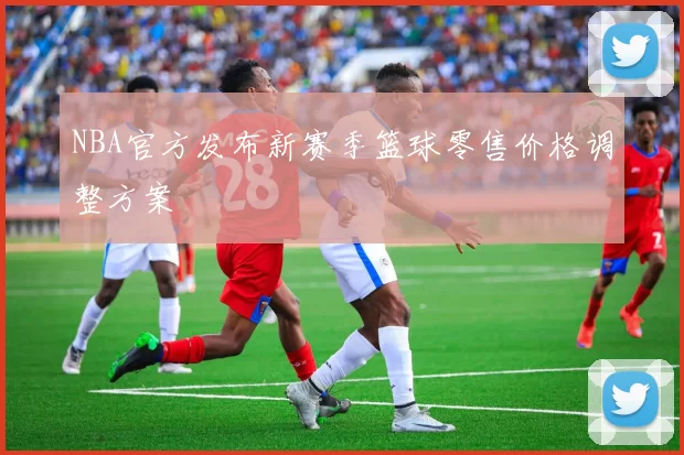 NBA官方发布新赛季篮球零售价格调整方案