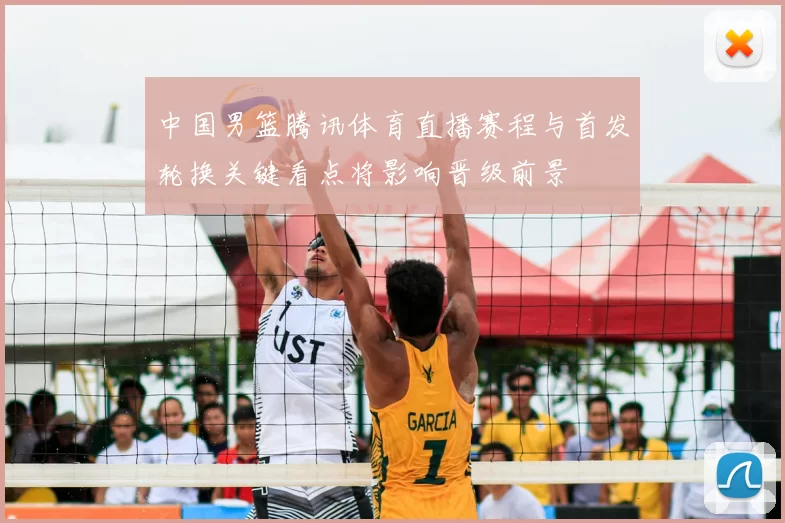 中国男篮腾讯体育直播赛程与首发轮换关键看点将影响晋级前景