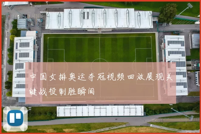 中国女排奥运夺冠视频回放展现关键战役制胜瞬间