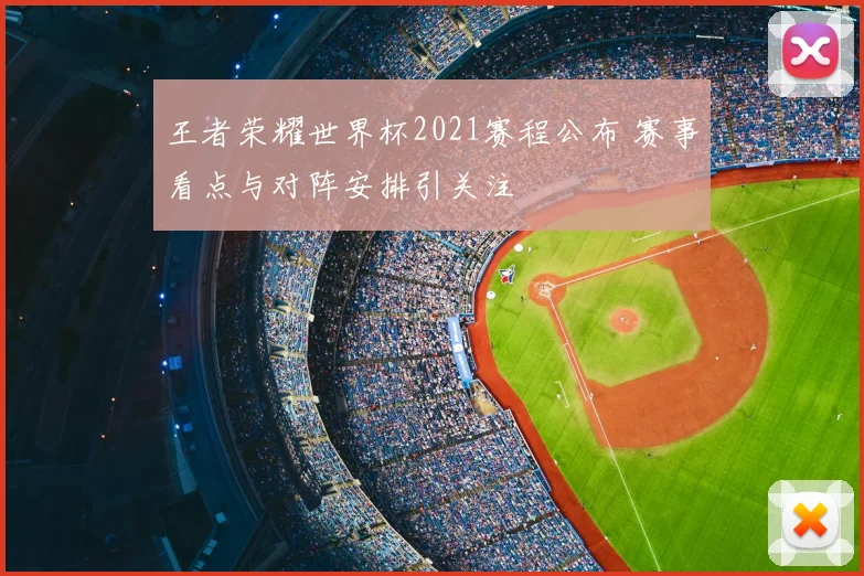 王者荣耀世界杯2021赛程公布 赛事看点与对阵安排引关注
