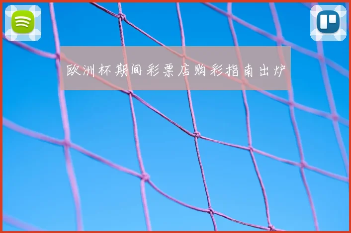 欧洲杯期间彩票店购彩指南出炉