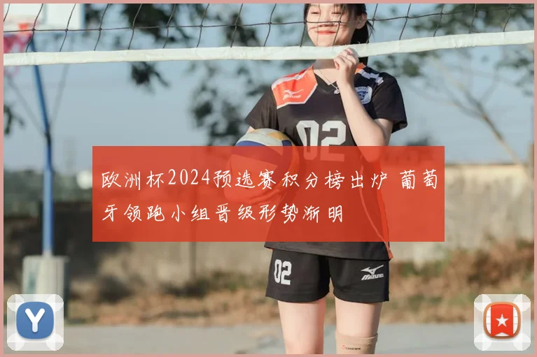 欧洲杯2024预选赛积分榜出炉 葡萄牙领跑小组晋级形势渐明