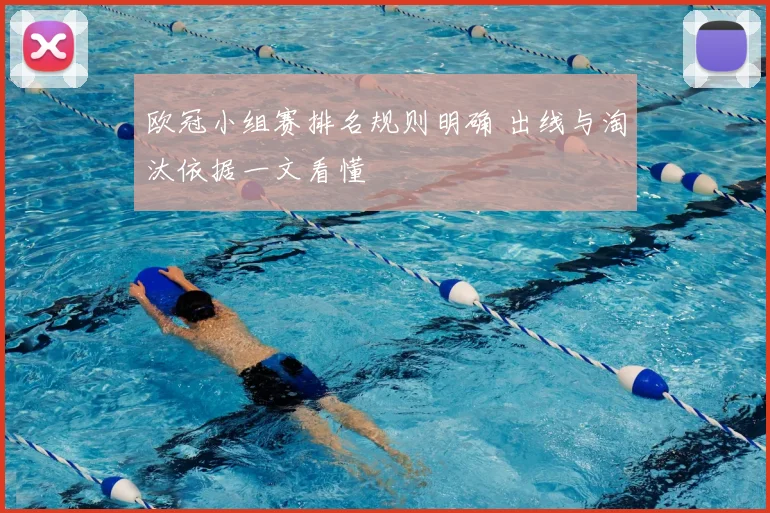 欧冠小组赛排名规则明确 出线与淘汰依据一文看懂