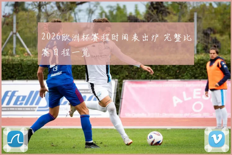 2026欧洲杯赛程时间表出炉 完整比赛日程一览