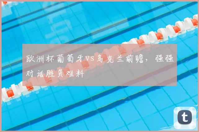 欧洲杯葡萄牙vs乌克兰前瞻，强强对话胜负难料