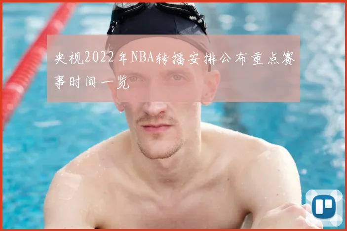 央视2022年NBA转播安排公布重点赛事时间一览