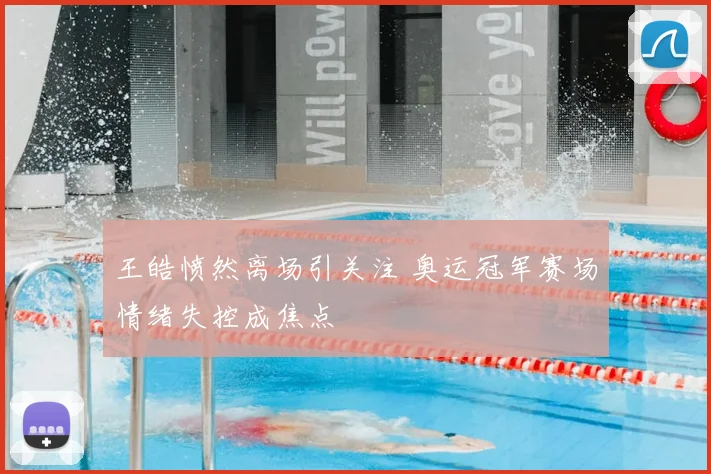 王皓愤然离场引关注 奥运冠军赛场情绪失控成焦点