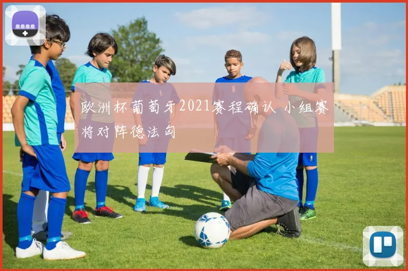欧洲杯葡萄牙2021赛程确认 小组赛将对阵德法匈