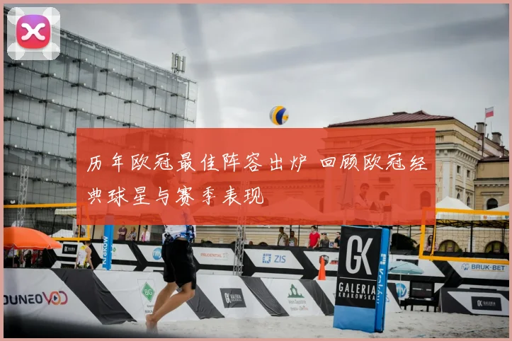 历年欧冠最佳阵容出炉 回顾欧冠经典球星与赛季表现
