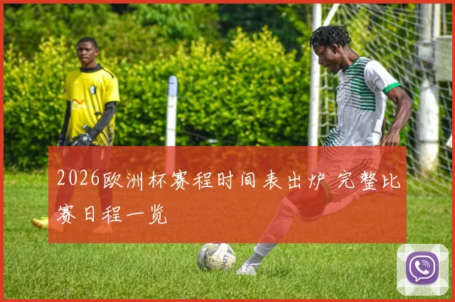 2026欧洲杯赛程时间表出炉 完整比赛日程一览